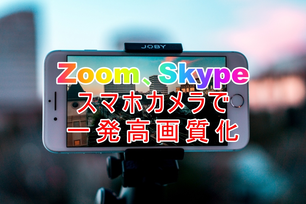 Zoom,Skype　スマホカメラで一発高画質化