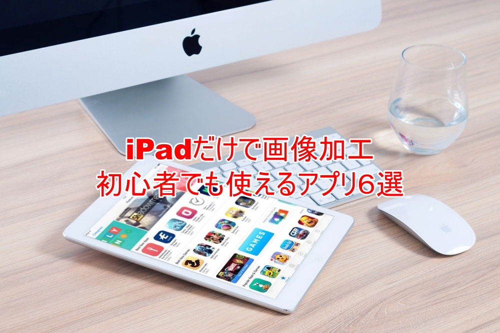 iPadだけで画像加工　初心者でもかんたんアプリ６選