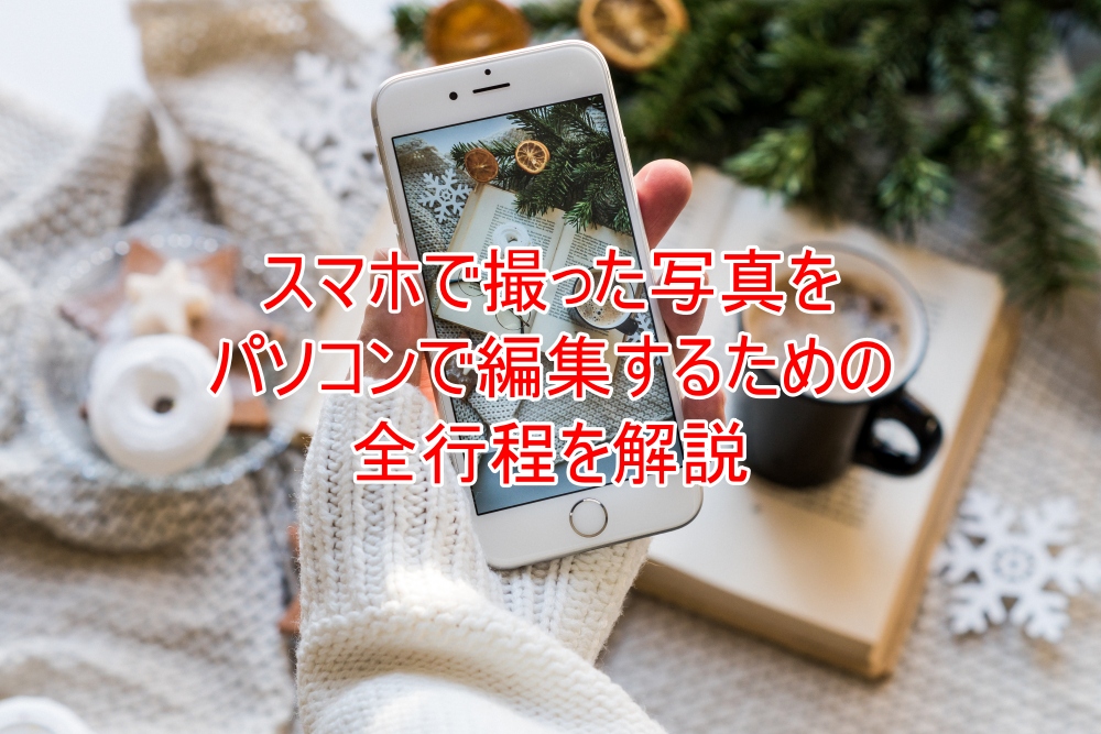 スマホの写真をパソコンで編集するための全行程解説