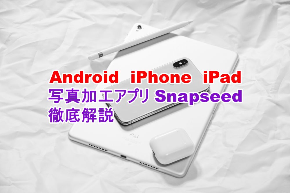 スマホ、タブレット用　写真加工アプリ　Snapseed