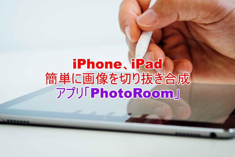 iPhone、iPad　画像の切り抜き合成が簡単にできるPhotoRoom解説