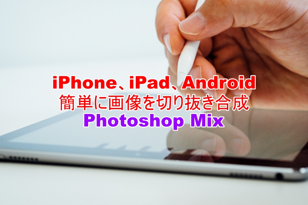 iPhone、iPad、Android　画像を切り抜いて合成　Adobe Photoshop Mix