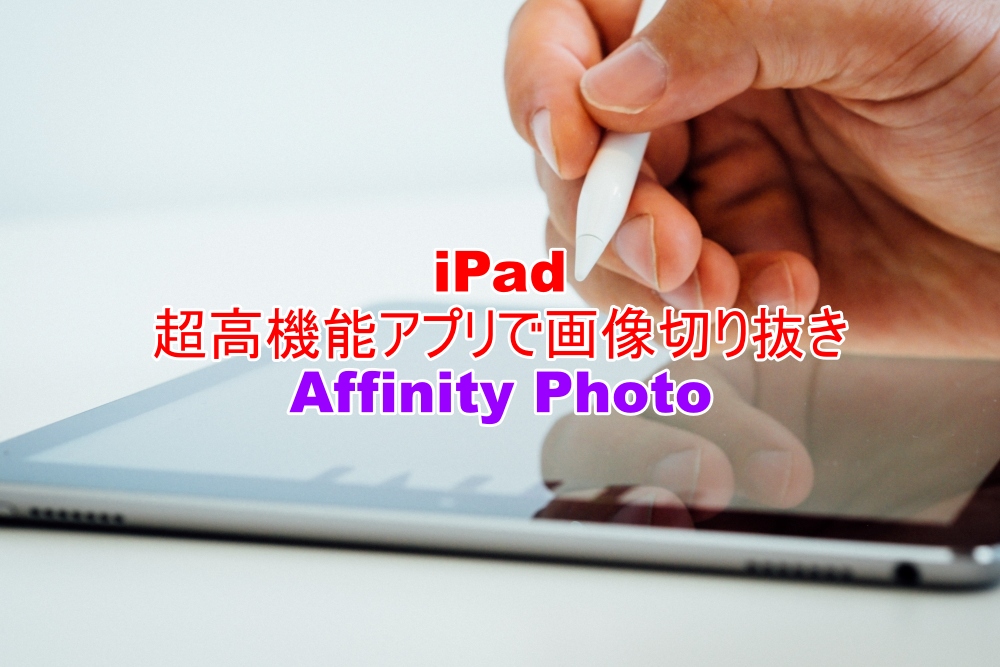 iPad　超高機能アプリで画像切り抜き　Affinity Photo